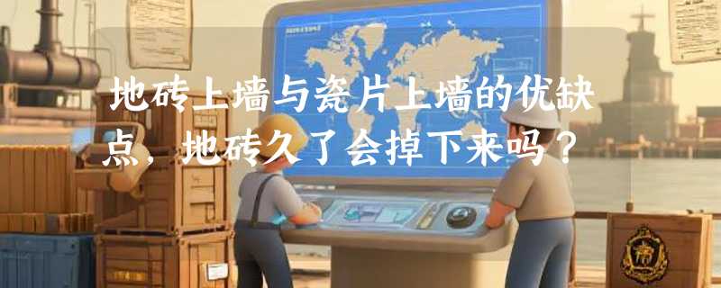 地砖上墙与瓷片上墙的优缺点，地砖久了会掉下来吗？