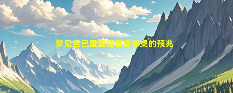 梦见自己屋里摆着麻将桌的预兆