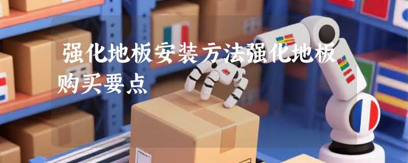 强化地板安装方法强化地板购买要点