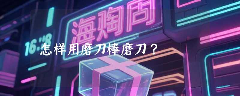 怎样用磨刀棒磨刀？