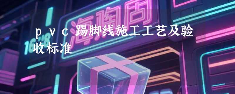 pvc踢脚线施工工艺及验收标准