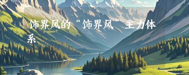 饰界风的“饰界风”主力体系
