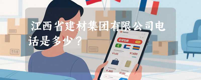 江西省建材集团有限公司电话是多少？