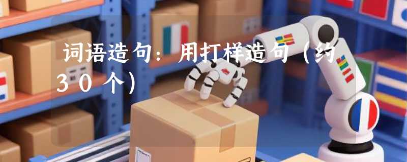 词语造句：用打样造句（约30个）