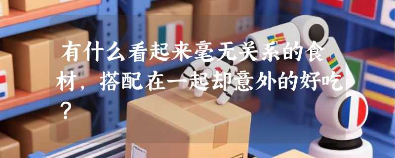 有什么看起来毫无关系的食材，搭配在一起却意外的好吃？