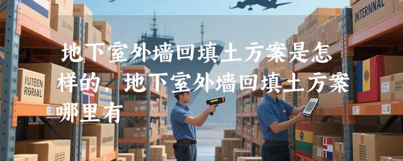 地下室外墙回填土方案是怎样的，地下室外墙回填土方案哪里有