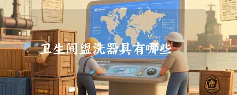 卫生间盥洗器具有哪些