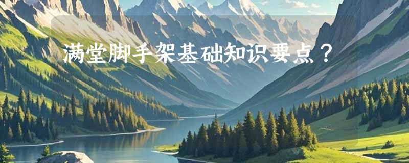 满堂脚手架基础知识要点？