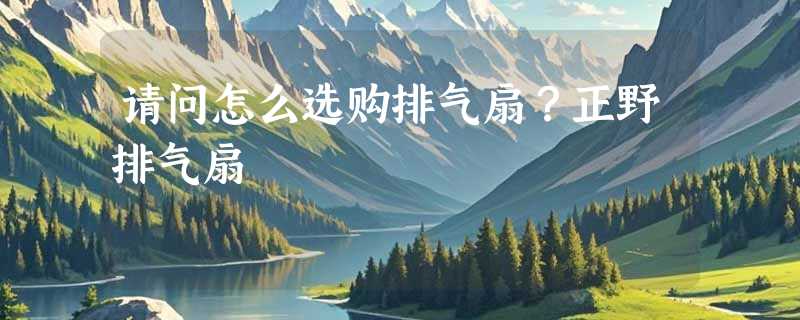 请问怎么选购排气扇？正野排气扇