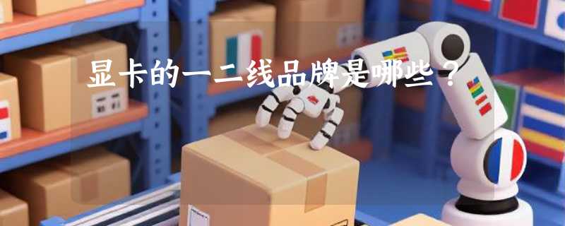 显卡的一二线品牌是哪些？