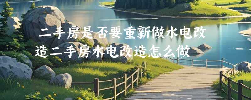 二手房是否要重新做水电改造二手房水电改造怎么做