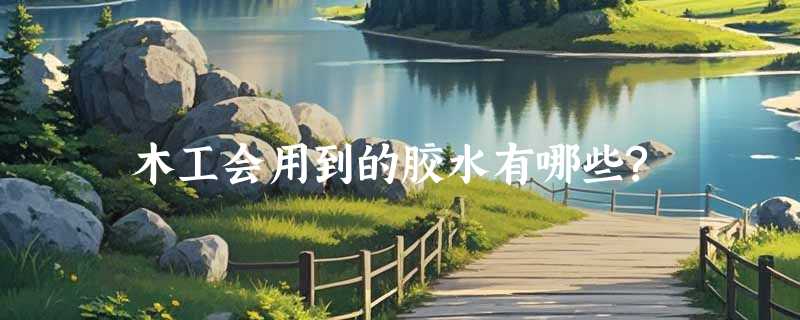 木工会用到的胶水有哪些?