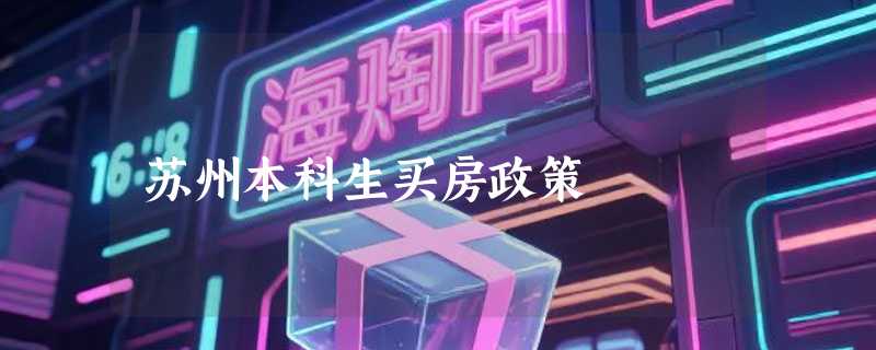 苏州本科生买房政策