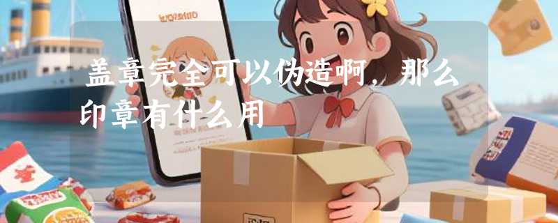 盖章完全可以伪造啊，那么印章有什么用