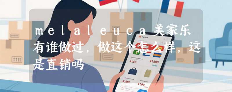 melaleuca美家乐有谁做过，做这个怎么样，这是直销吗