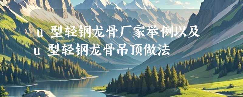 u型轻钢龙骨厂家举例以及u型轻钢龙骨吊顶做法