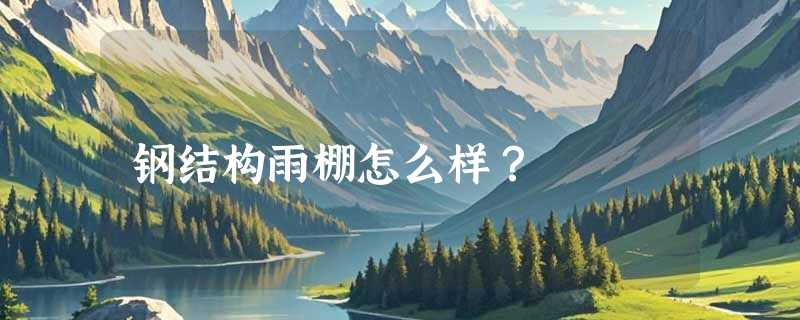 钢结构雨棚怎么样？