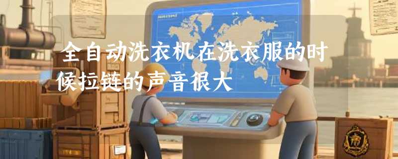 全自动洗衣机在洗衣服的时候拉链的声音很大