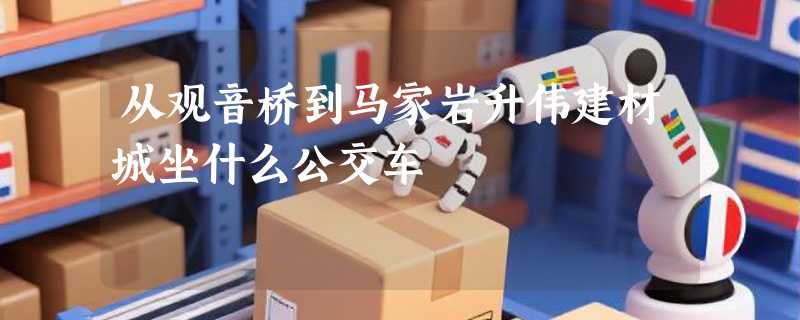 从观音桥到马家岩升伟建材城坐什么公交车