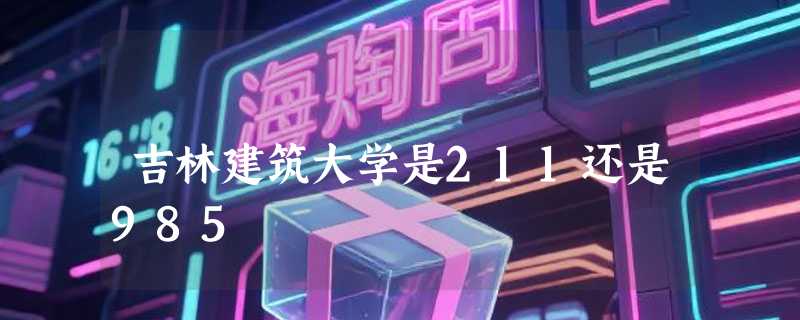 吉林建筑大学是211还是985