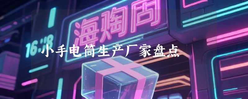 小手电筒生产厂家盘点
