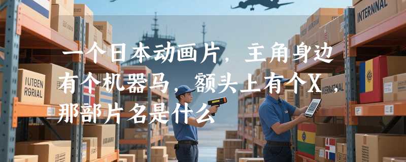 一个日本动画片,主角身边有个机器马,额头上有个X,那部片名是什么