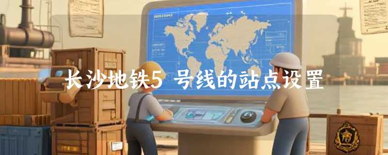 长沙地铁5号线的站点设置
