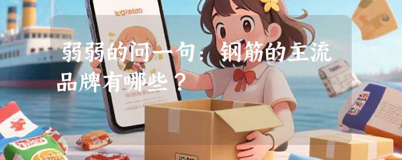 弱弱的问一句：钢筋的主流品牌有哪些？