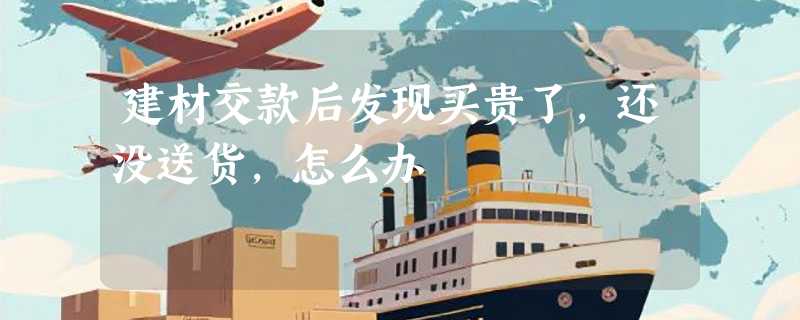 建材交款后发现买贵了,还没送货,怎么办