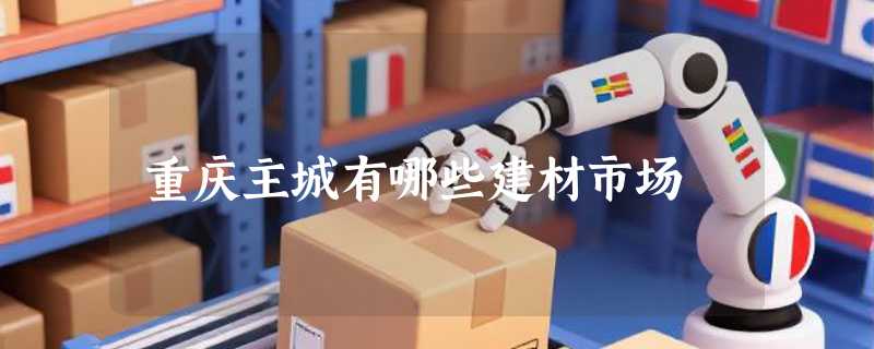 重庆主城有哪些建材市场