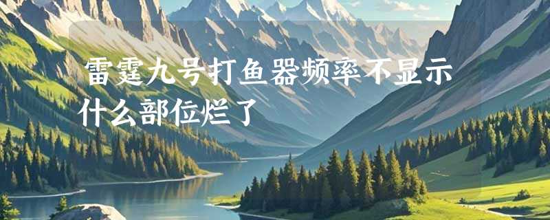 雷霆九号打鱼器频率不显示什么部位烂了