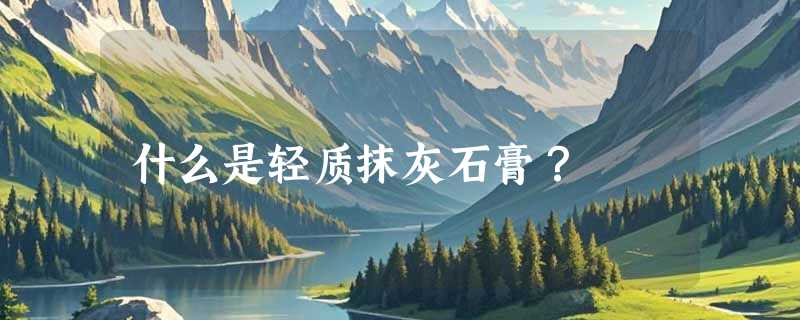什么是轻质抹灰石膏？