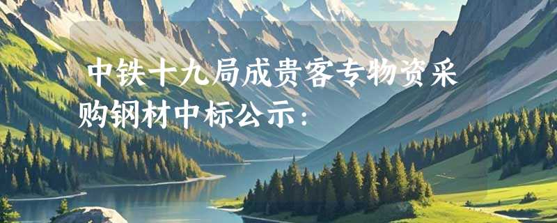 中铁十九局成贵客专物资采购钢材中标公示: