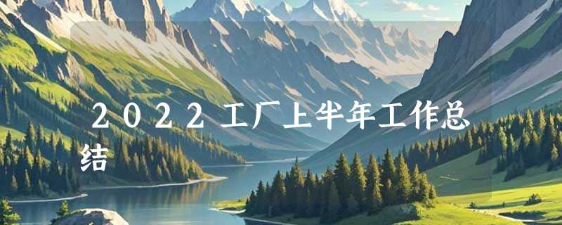 2022工厂上半年工作总结