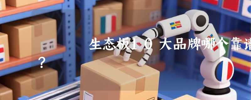 生态板10大品牌哪个靠谱？