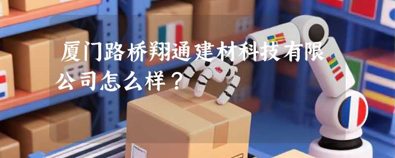厦门路桥翔通建材科技有限公司怎么样？