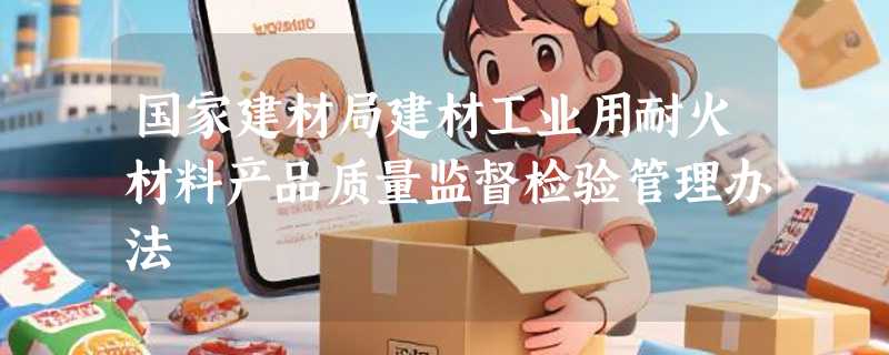 国家建材局建材工业用耐火材料产品质量监督检验管理办法