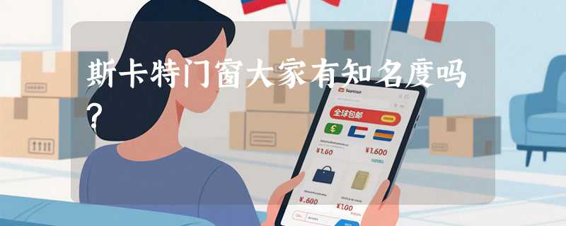 斯卡特门窗大家有知名度吗？