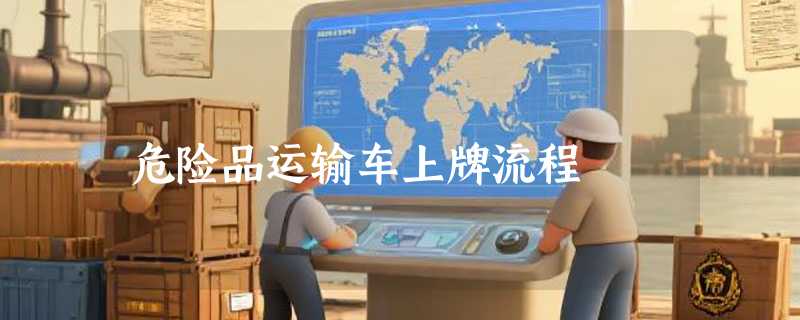 危险品运输车上牌流程