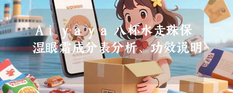 Aiyaya八杯水走珠保湿眼霜成分表分析、功效说明