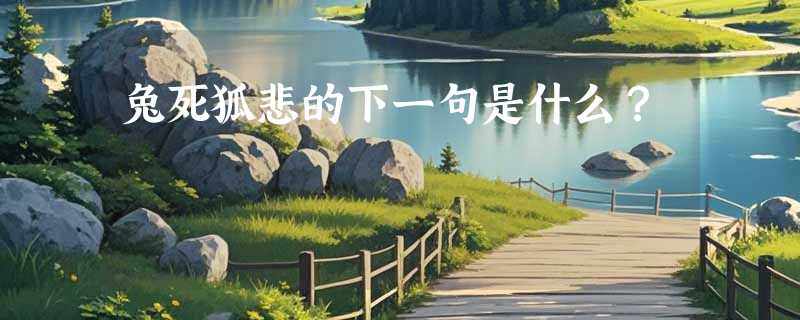兔死狐悲的下一句是什么？