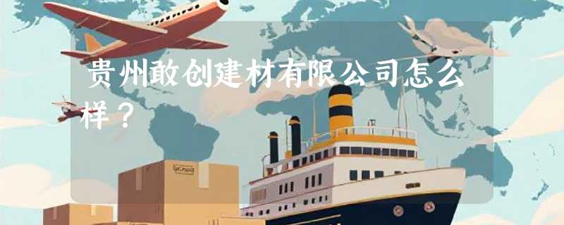 贵州敢创建材有限公司怎么样？