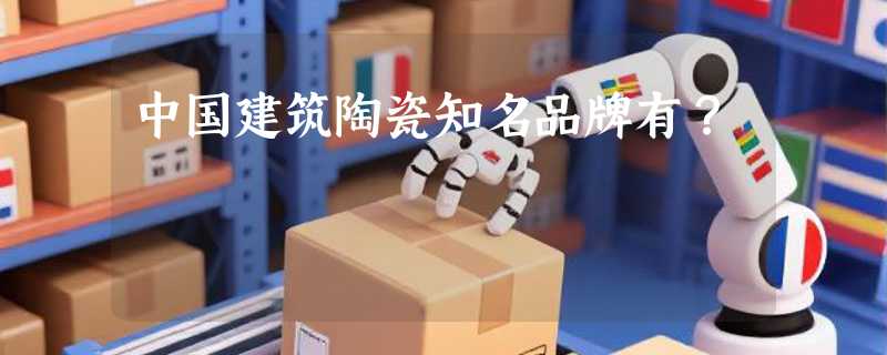 中国建筑陶瓷知名品牌有？