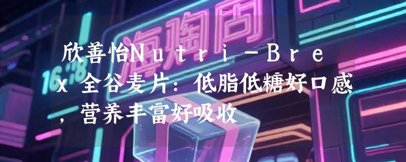 欣善怡Nutri-Brex全谷麦片：低脂低糖好口感，营养丰富好吸收