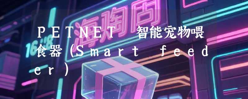 PETNET 智能宠物喂食器（Smart feeder）