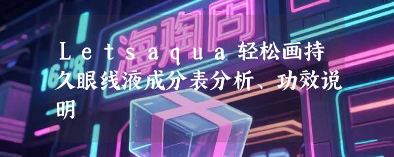 Letsaqua轻松画持久眼线液成分表分析、功效说明