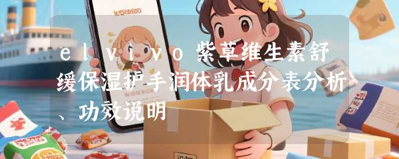 elvivo紫草维生素舒缓保湿护手润体乳成分表分析、功效说明