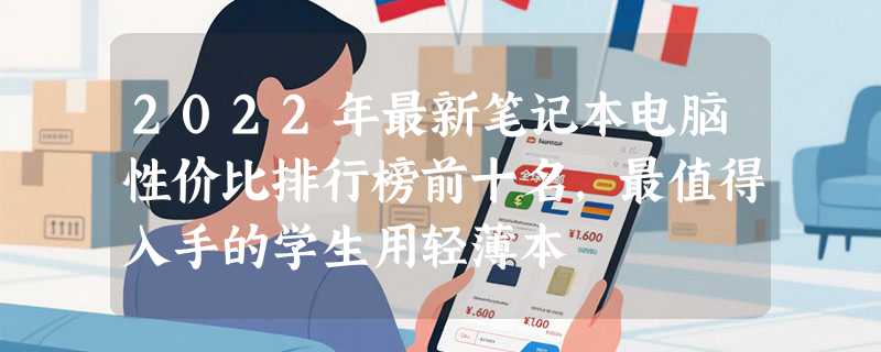 2022年最新笔记本电脑性价比排行榜前十名，最值得入手的学生用轻薄本