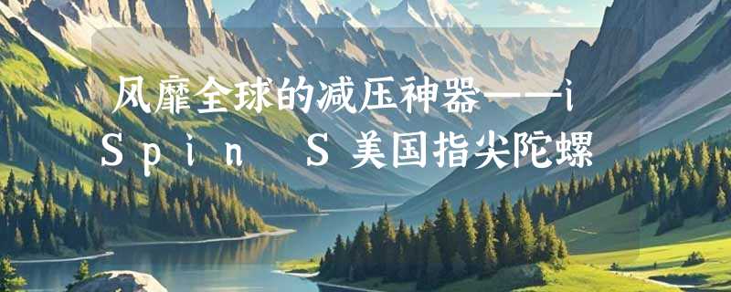 风靡全球的减压神器——iSpin S美国指尖陀螺