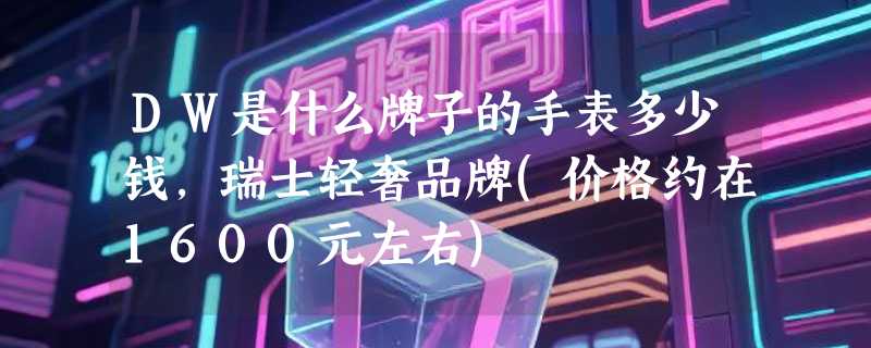 DW是什么牌子的手表多少钱，瑞士轻奢品牌(价格约在1600元左右)